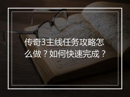 传奇3主线任务攻略怎么做？如何快速完成？