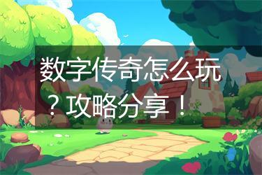 数字传奇怎么玩？攻略分享！