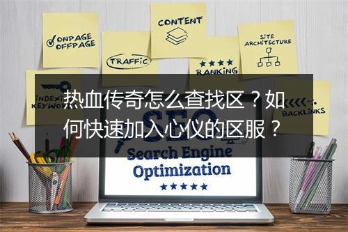 热血传奇怎么查找区？如何快速加入心仪的区服？