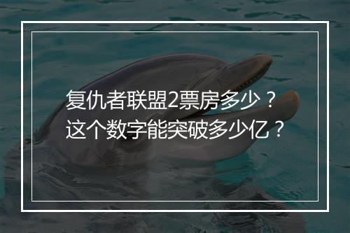 复仇者联盟2票房多少？这个数字能突破多少亿？