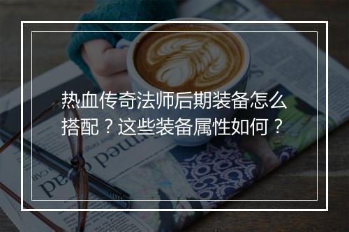 热血传奇法师后期装备怎么搭配？这些装备属性如何？