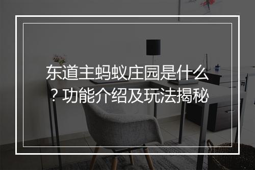 东道主蚂蚁庄园是什么？功能介绍及玩法揭秘