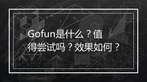 Gofun是什么？值得尝试吗？效果如何？
