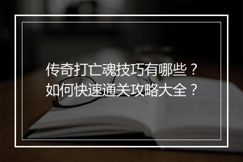 传奇打亡魂技巧有哪些？如何快速通关攻略大全？