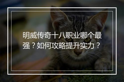 明威传奇十八职业哪个最强？如何攻略提升实力？