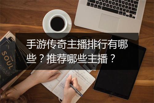 手游传奇主播排行有哪些？推荐哪些主播？