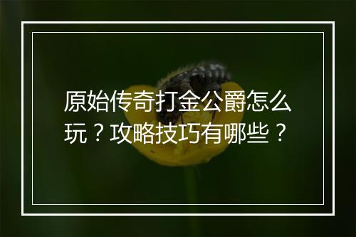 原始传奇打金公爵怎么玩？攻略技巧有哪些？