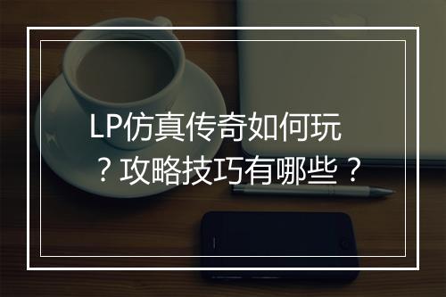 LP仿真传奇如何玩？攻略技巧有哪些？