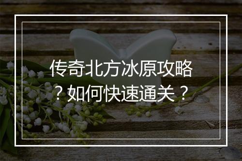 传奇北方冰原攻略？如何快速通关？
