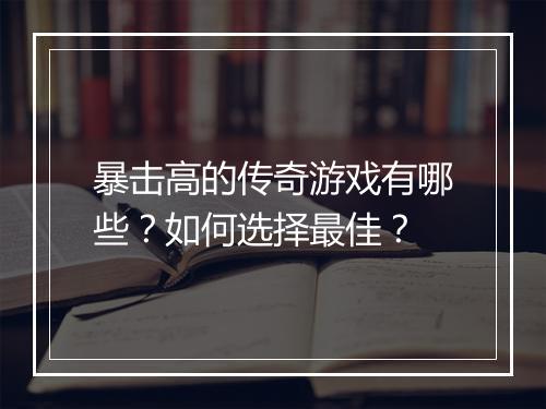 暴击高的传奇游戏有哪些？如何选择最佳？