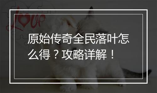 原始传奇全民落叶怎么得？攻略详解！