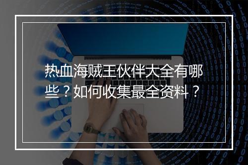 热血海贼王伙伴大全有哪些？如何收集最全资料？