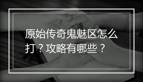 原始传奇鬼魅区怎么打？攻略有哪些？