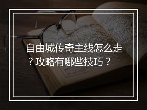 自由城传奇主线怎么走？攻略有哪些技巧？
