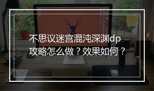 不思议迷宫混沌深渊dp攻略怎么做？效果如何？