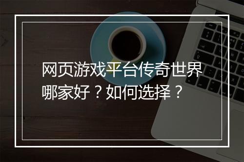 网页游戏平台传奇世界哪家好？如何选择？