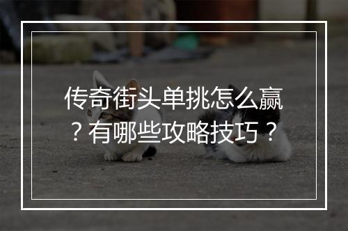 传奇街头单挑怎么赢？有哪些攻略技巧？