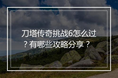 刀塔传奇挑战6怎么过？有哪些攻略分享？