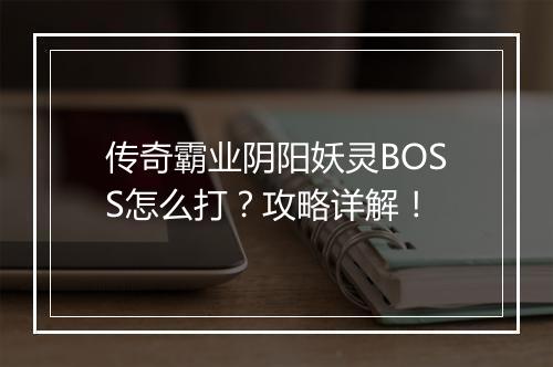 传奇霸业阴阳妖灵BOSS怎么打？攻略详解！