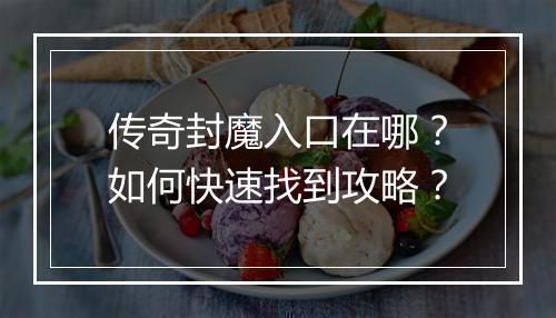 传奇封魔入口在哪？如何快速找到攻略？