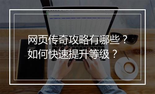 网页传奇攻略有哪些？如何快速提升等级？