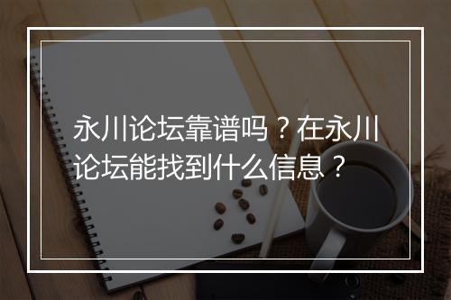 永川论坛靠谱吗？在永川论坛能找到什么信息？