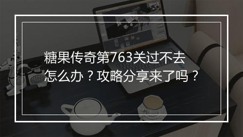 糖果传奇第763关过不去怎么办？攻略分享来了吗？