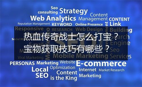 热血传奇战士怎么打宝？宝物获取技巧有哪些？