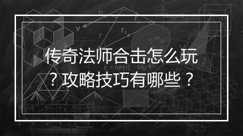 传奇法师合击怎么玩？攻略技巧有哪些？