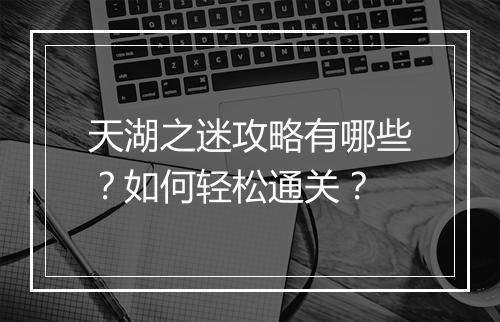 天湖之迷攻略有哪些？如何轻松通关？