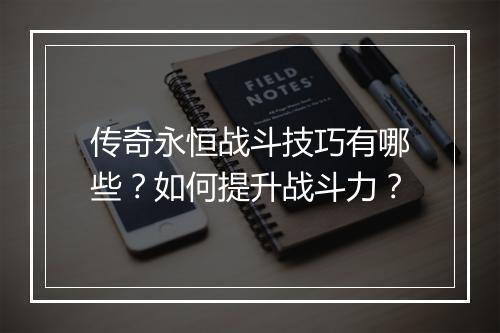 传奇永恒战斗技巧有哪些？如何提升战斗力？
