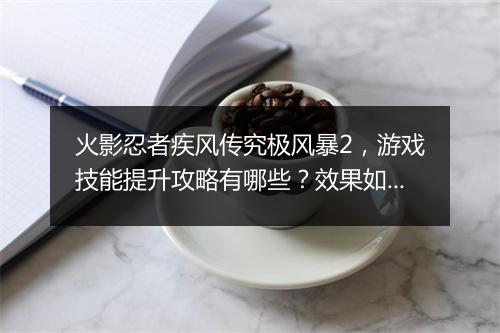 火影忍者疾风传究极风暴2，游戏技能提升攻略有哪些？效果如何？