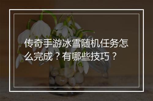 传奇手游冰雪随机任务怎么完成？有哪些技巧？