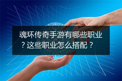 魂环传奇手游有哪些职业？这些职业怎么搭配？
