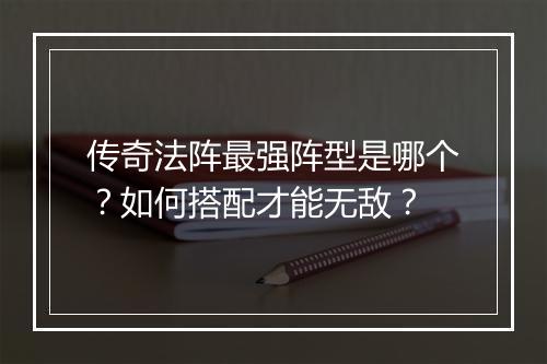 传奇法阵最强阵型是哪个？如何搭配才能无敌？