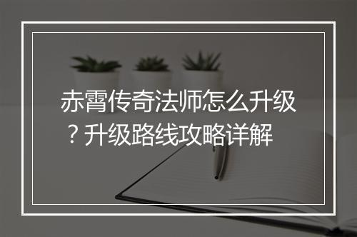赤霄传奇法师怎么升级？升级路线攻略详解