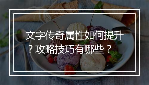 文字传奇属性如何提升？攻略技巧有哪些？