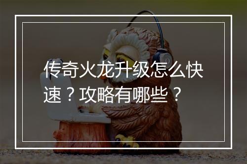 传奇火龙升级怎么快速？攻略有哪些？