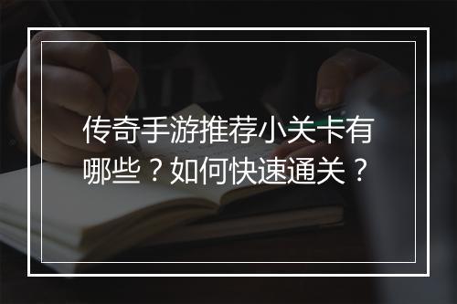 传奇手游推荐小关卡有哪些？如何快速通关？