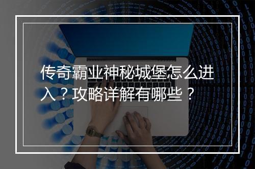 传奇霸业神秘城堡怎么进入？攻略详解有哪些？