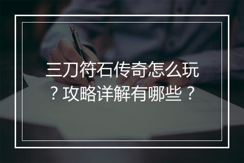 三刀符石传奇怎么玩？攻略详解有哪些？