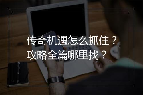 传奇机遇怎么抓住？攻略全篇哪里找？