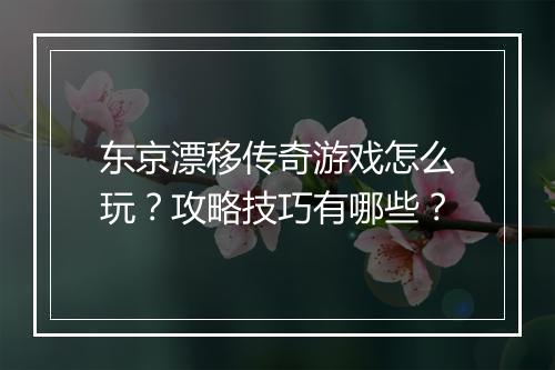 东京漂移传奇游戏怎么玩？攻略技巧有哪些？