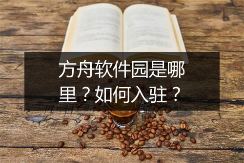 方舟软件园是哪里？如何入驻？
