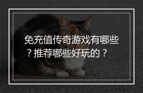 免充值传奇游戏有哪些？推荐哪些好玩的？