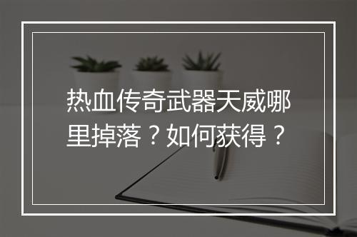 热血传奇武器天威哪里掉落？如何获得？