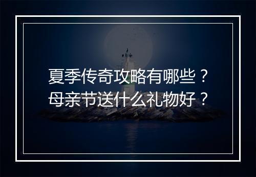 夏季传奇攻略有哪些？母亲节送什么礼物好？
