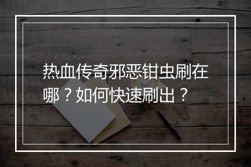 热血传奇邪恶钳虫刷在哪？如何快速刷出？
