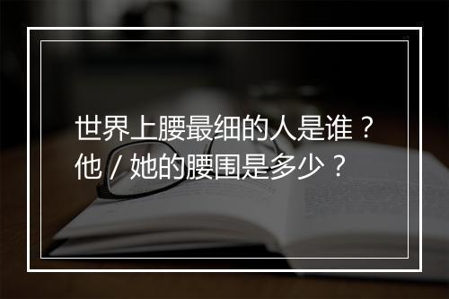 世界上腰最细的人是谁？他／她的腰围是多少？