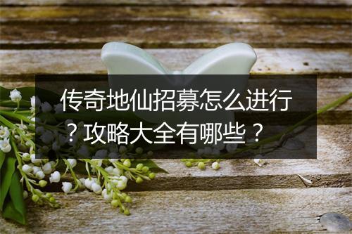 传奇地仙招募怎么进行？攻略大全有哪些？